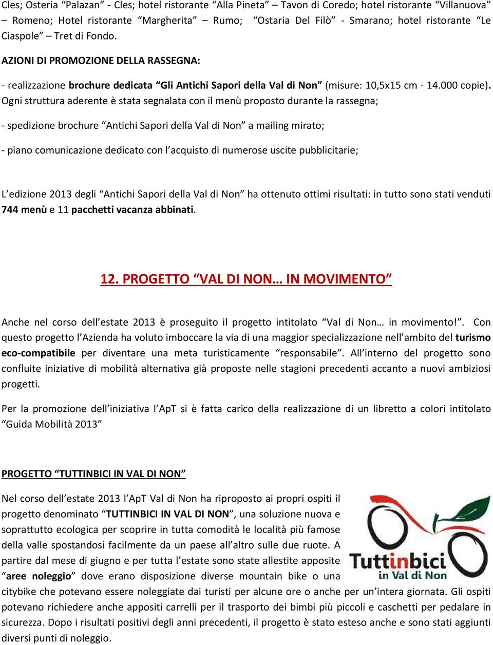 Ogni struttura aderente è stata segnalata con il menù proposto durante la rassegna; - spedizione brochure Antichi Sapori della Val di Non a mailing mirato; - piano comunicazione dedicato con l