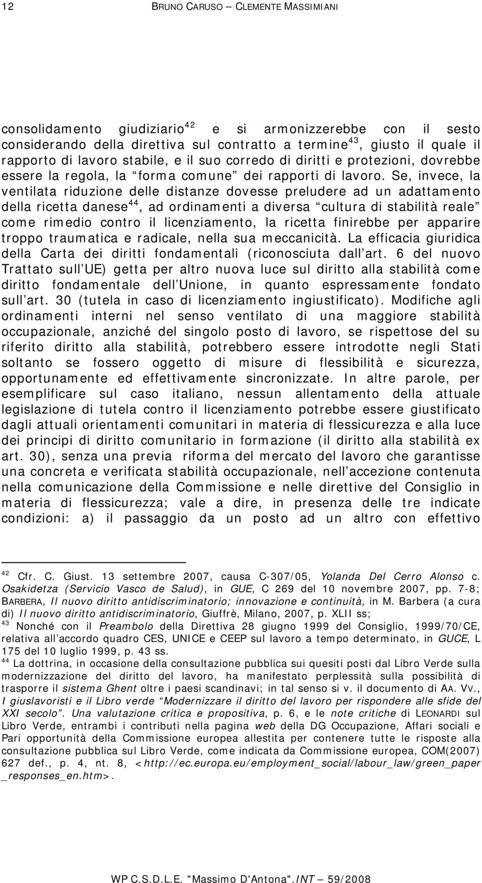 Se, invece, la ventilata riduzione delle distanze dovesse preludere ad un adattamento della ricetta danese 44, ad ordinamenti a diversa cultura di stabilità reale come rimedio contro il