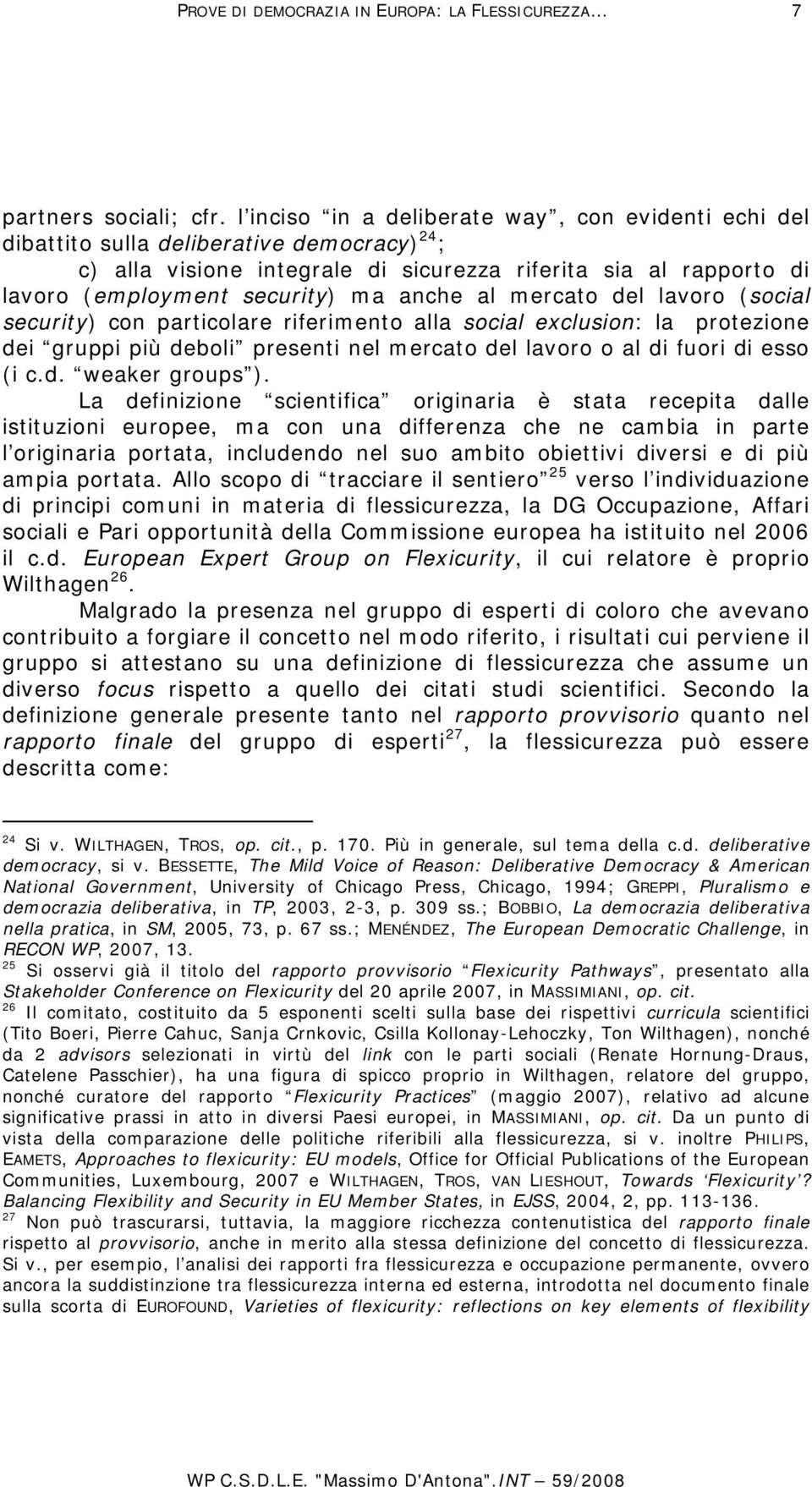 anche al mercato del lavoro (social security) con particolare riferimento alla social exclusion: la protezione dei gruppi più deboli presenti nel mercato del lavoro o al di fuori di esso (i c.d. weaker groups ).