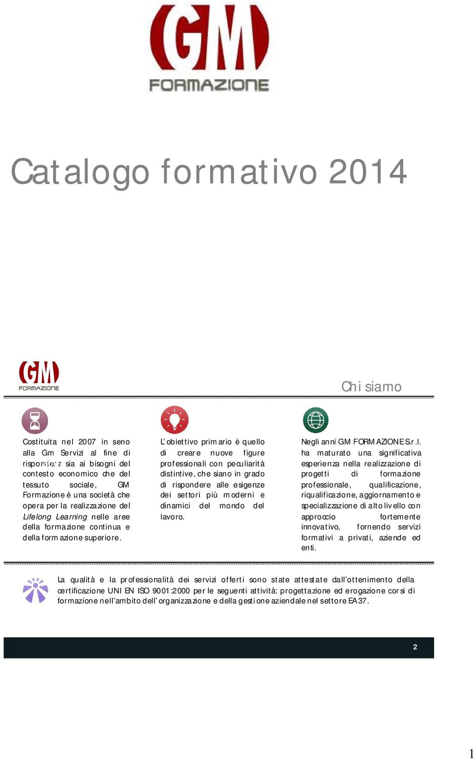 L obiettivo primario è quello di creare nuove figure professionali con peculiarità distintive, che siano in grado di rispondere alle esigenze dei settori più moderni e dinamici del mondo del lavoro.