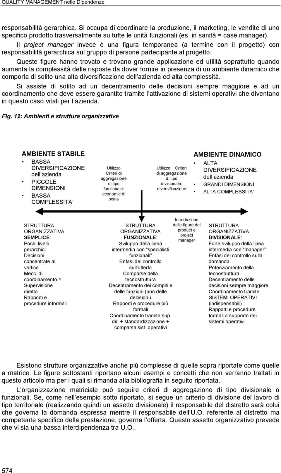 Il project manager invece è una figura temporanea (a termine con il progetto) con responsabilità gerarchica sul gruppo di persone partecipante al progetto.