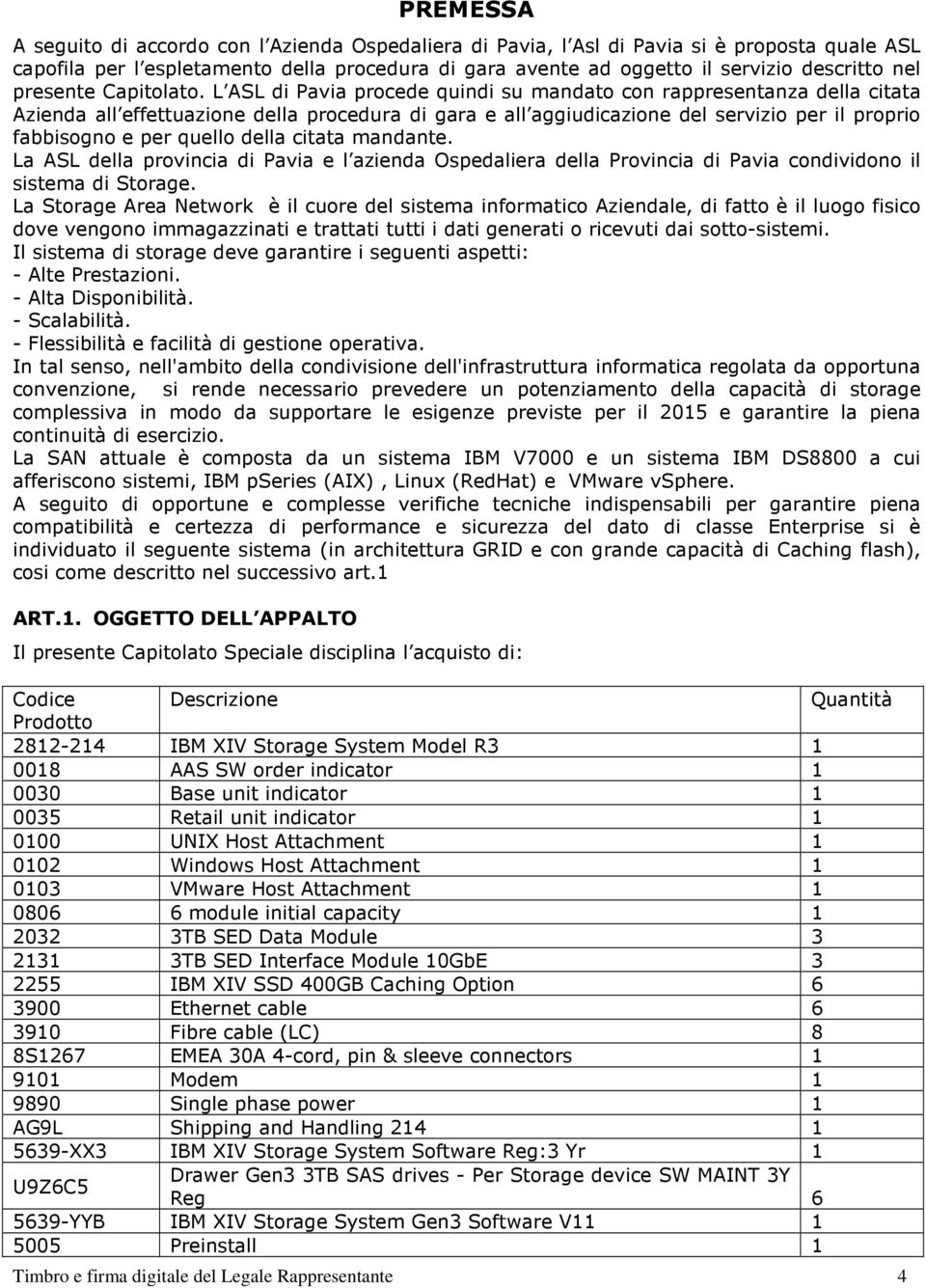 L ASL di Pavia procede quindi su mandato con rappresentanza della citata Azienda all effettuazione della procedura di gara e all aggiudicazione del servizio per il proprio fabbisogno e per quello