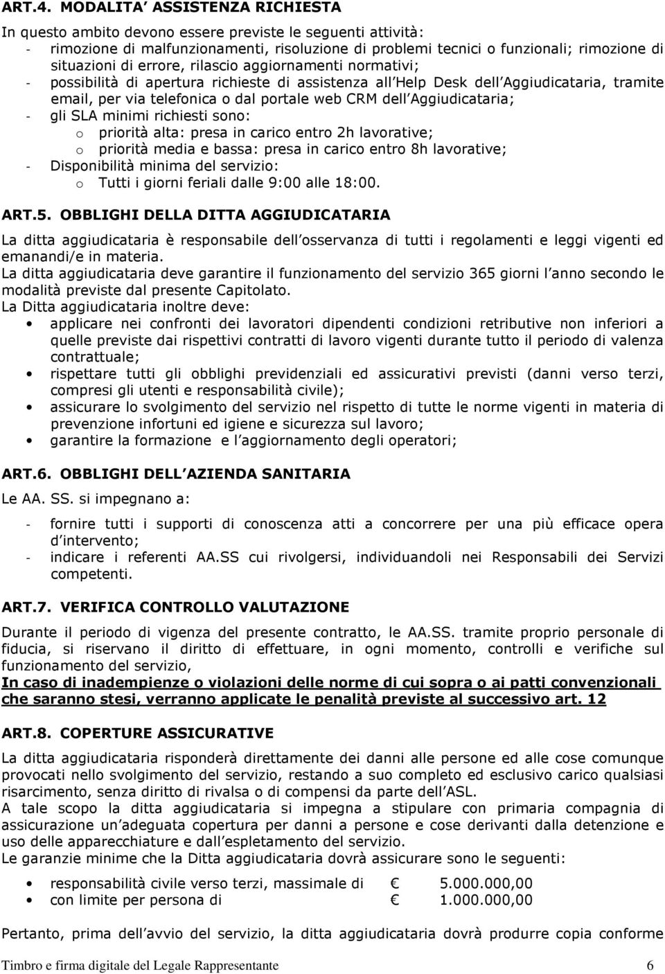 errore, rilascio aggiornamenti normativi; - possibilità di apertura richieste di assistenza all Help Desk dell Aggiudicataria, tramite email, per via telefonica o dal portale web CRM dell