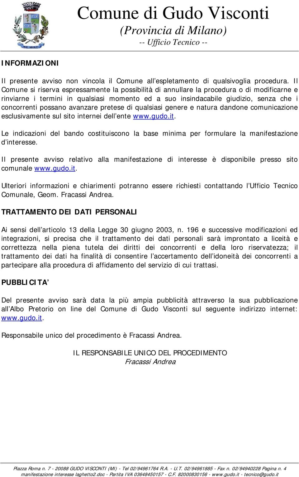 possano avanzare pretese di qualsiasi genere e natura dandone comunicazione esclusivamente sul sito internei dell ente www.gudo.it. Le indicazioni del bando costituiscono la base minima per formulare la manifestazione d interesse.