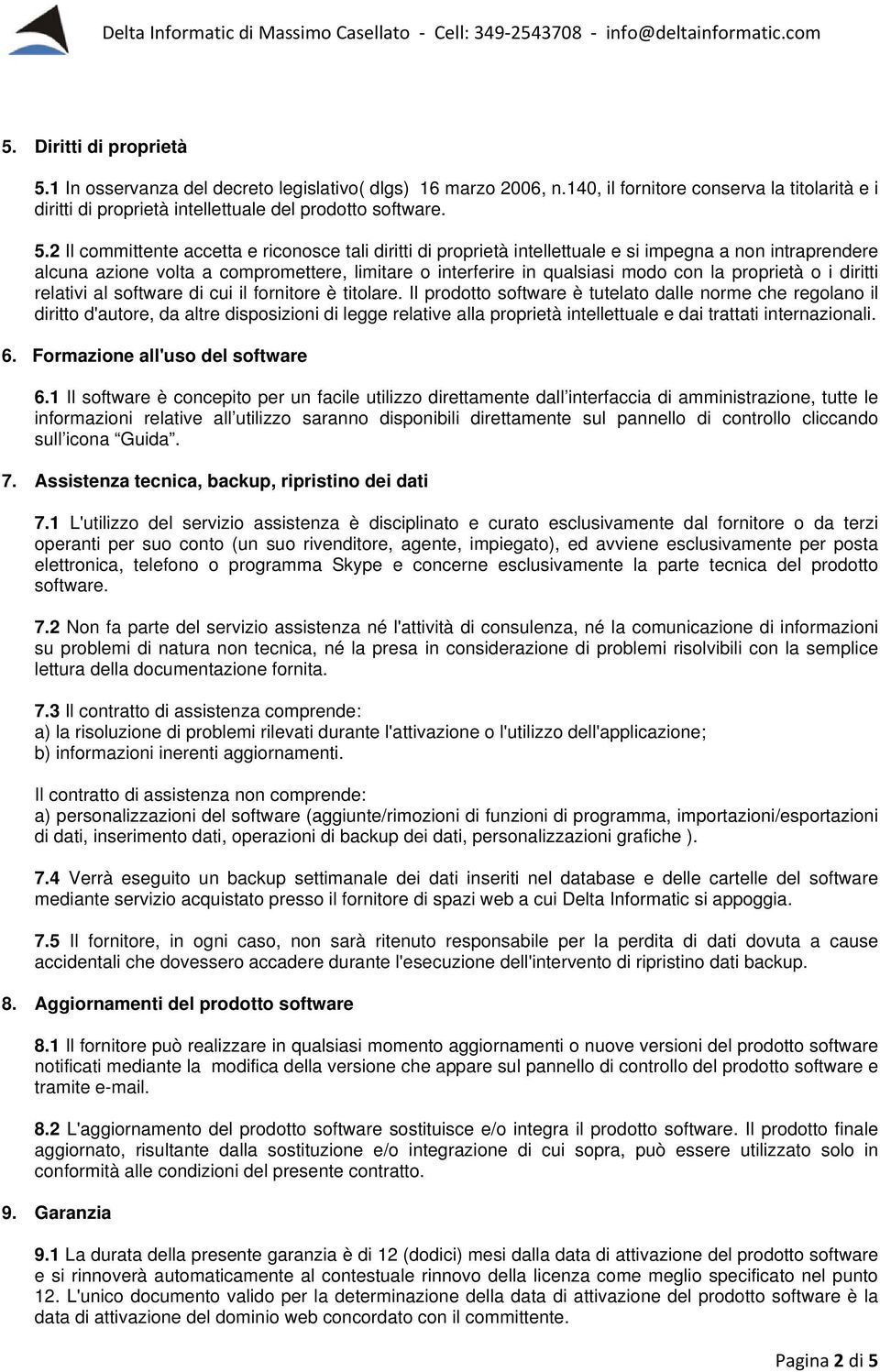 2 Il committente accetta e riconosce tali diritti di proprietà intellettuale e si impegna a non intraprendere alcuna azione volta a compromettere, limitare o interferire in qualsiasi modo con la