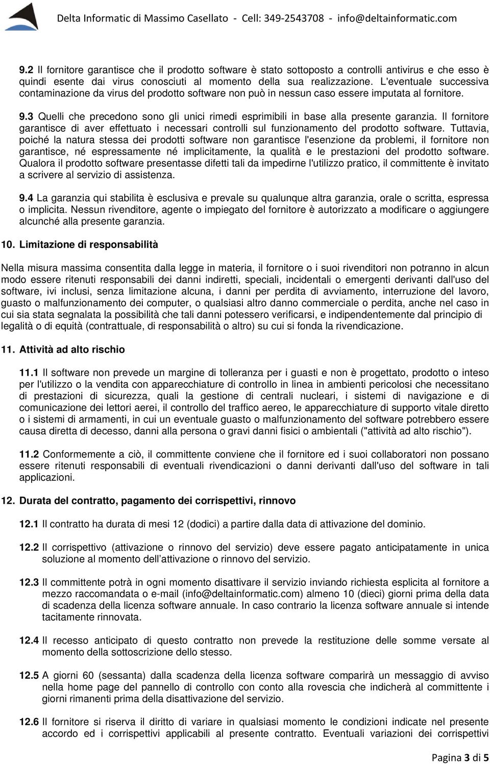 3 Quelli che precedono sono gli unici rimedi esprimibili in base alla presente garanzia. Il fornitore garantisce di aver effettuato i necessari controlli sul funzionamento del prodotto software.