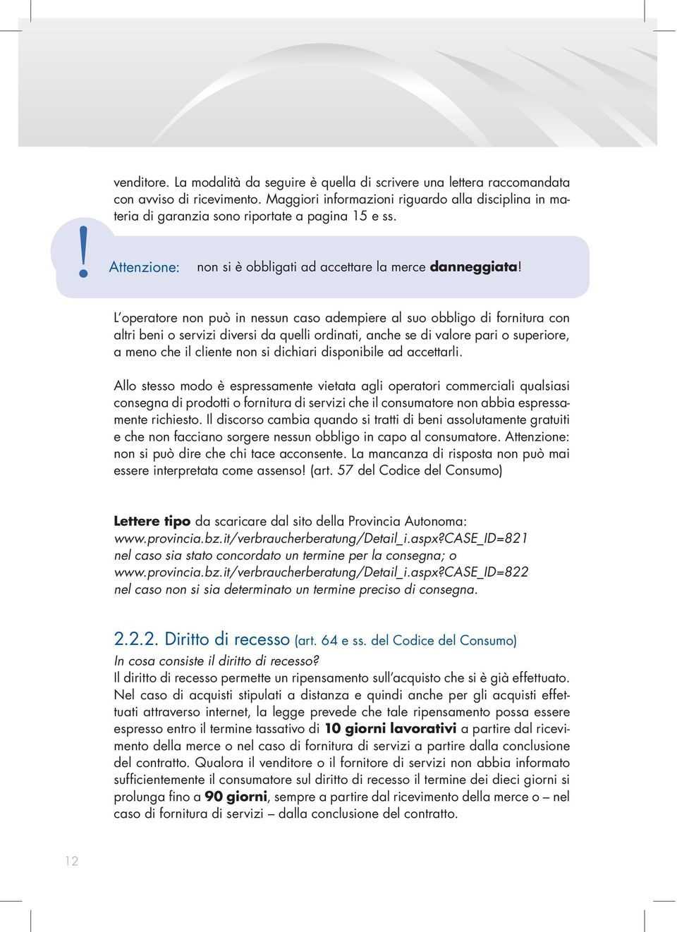 L operatore non può in nessun caso adempiere al suo obbligo di fornitura con altri beni o servizi diversi da quelli ordinati, anche se di valore pari o superiore, a meno che il cliente non si