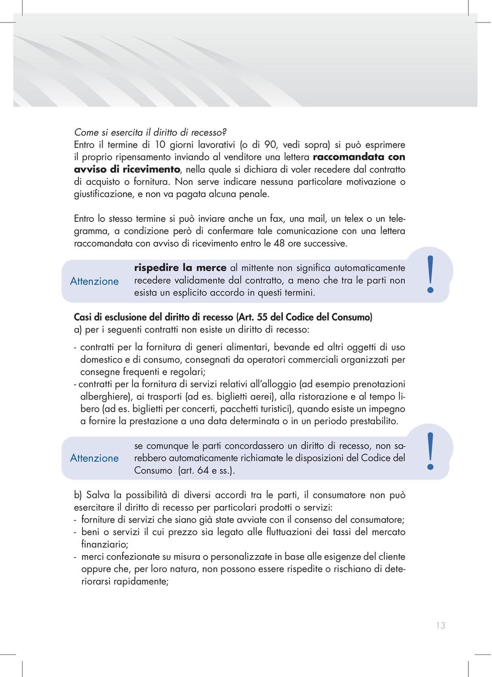 dichiara di voler recedere dal contratto di acquisto o fornitura. Non serve indicare nessuna particolare motivazione o giustificazione, e non va pagata alcuna penale.