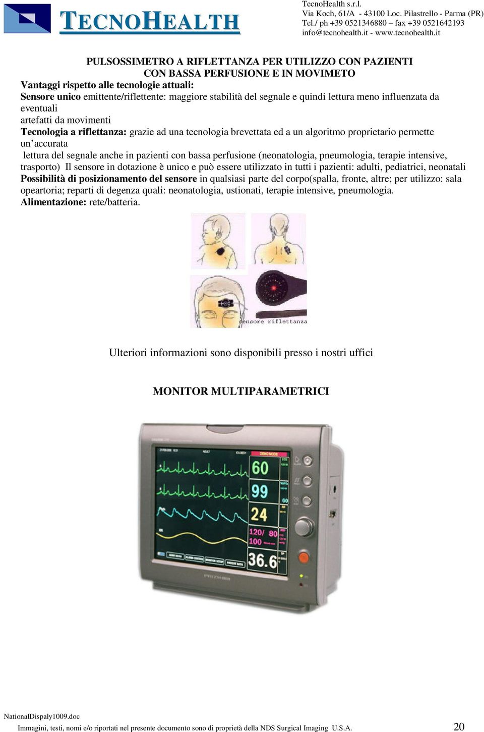 segnale anche in pazienti con bassa perfusione (neonatologia, pneumologia, terapie intensive, trasporto) Il sensore in dotazione è unico e può essere utilizzato in tutti i pazienti: adulti,