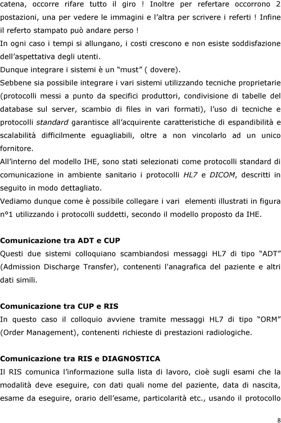 Sebbene sia possibile integrare i vari sistemi utilizzando tecniche proprietarie (protocolli messi a punto da specifici produttori, condivisione di tabelle del database sul server, scambio di files