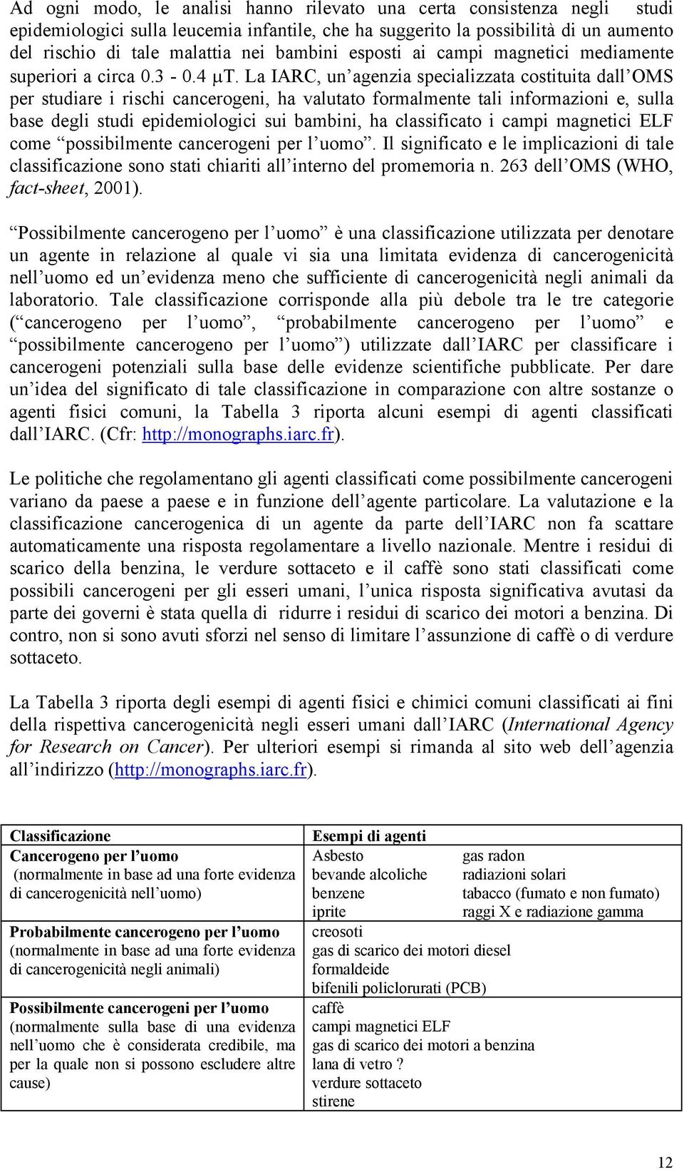 La IARC, un agenzia specializzata costituita dall OMS per studiare i rischi cancerogeni, ha valutato formalmente tali informazioni e, sulla base degli studi epidemiologici sui bambini, ha