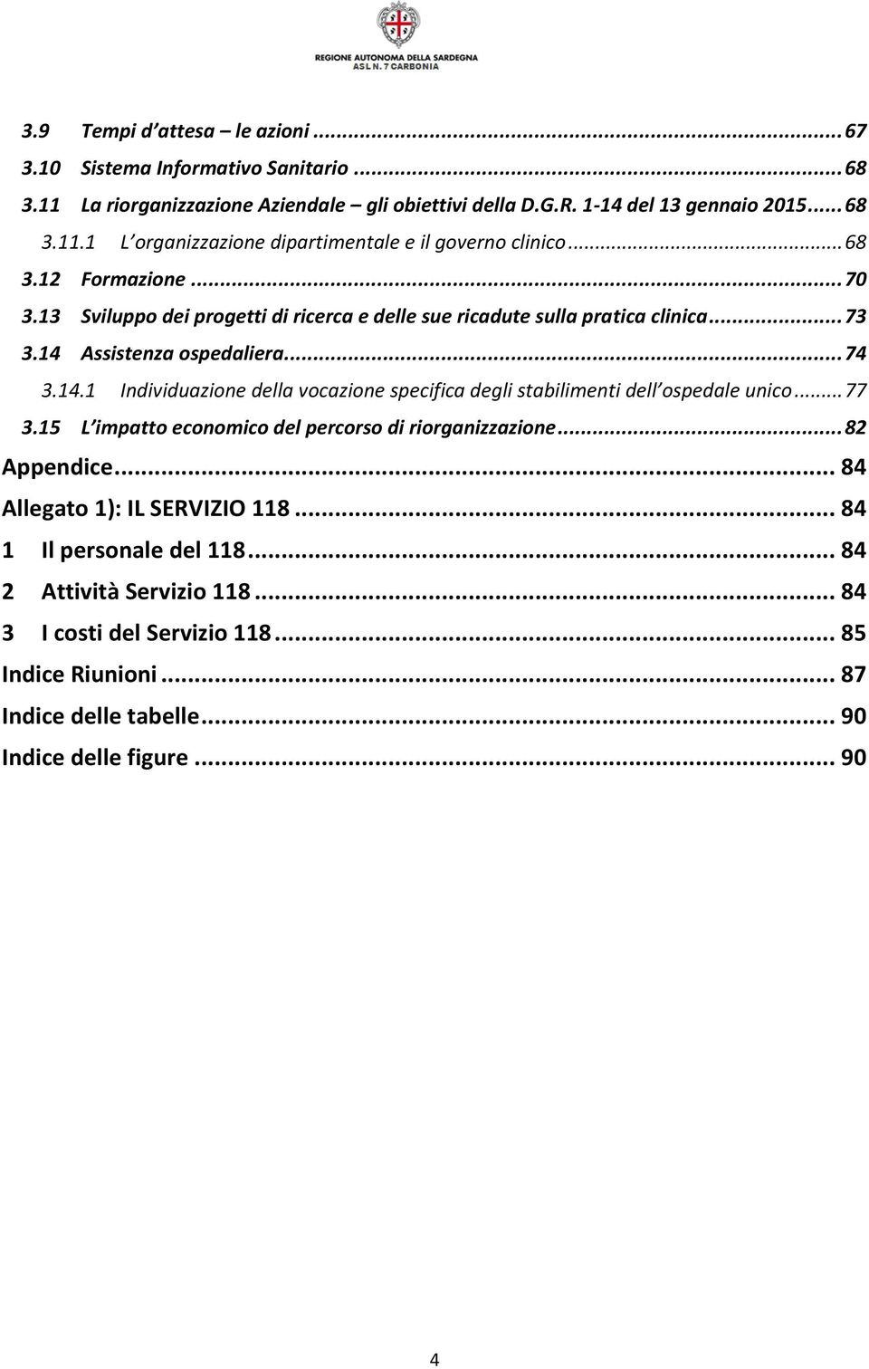 Assistenza ospedaliera... 74 3.14.1 Individuazione della vocazione specifica degli stabilimenti dell ospedale unico... 77 3.15 L impatto economico del percorso di riorganizzazione.