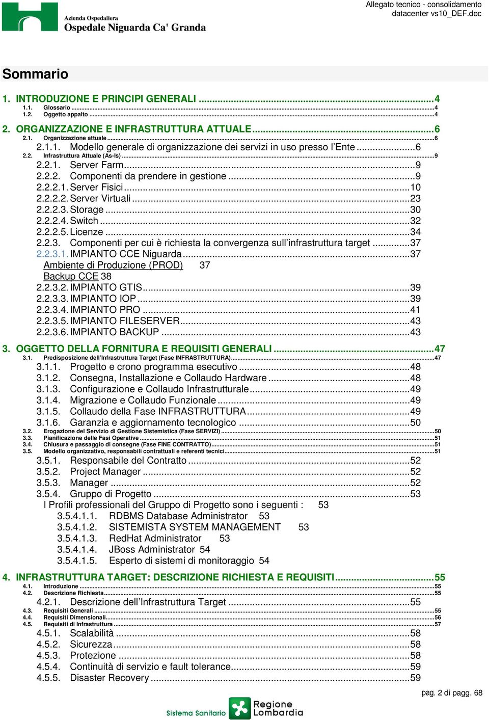 Licenze...34 2.2.3. Cmpnenti per cui è richiesta la cnvergenza sull infrastruttura target...37 2.2.3.1. IMPIANTO CCE Niguarda...37 Ambiente di Prduzine () 37 Backup CCE 38 2.2.3.2. IMPIANTO GTIS...39 2.