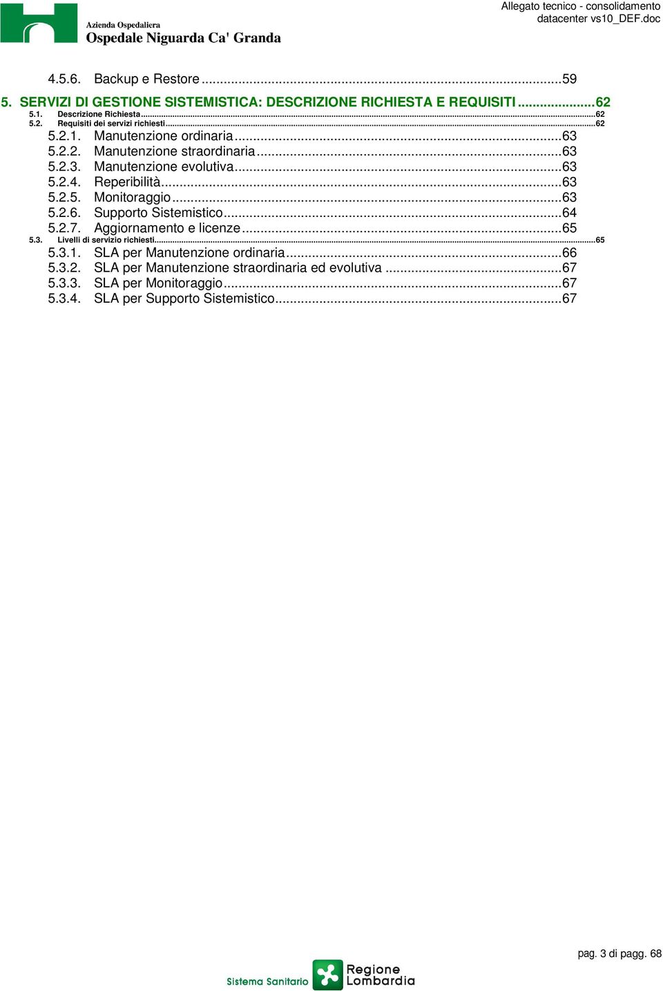 ..63 5.2.6. Supprt Sistemistic...64 5.2.7. Aggirnament e licenze...65 5.3. Livelli di servizi richiesti...65 5.3.1. SLA per Manutenzine rdinaria...66 5.3.2. SLA per Manutenzine strardinaria ed evlutiva.