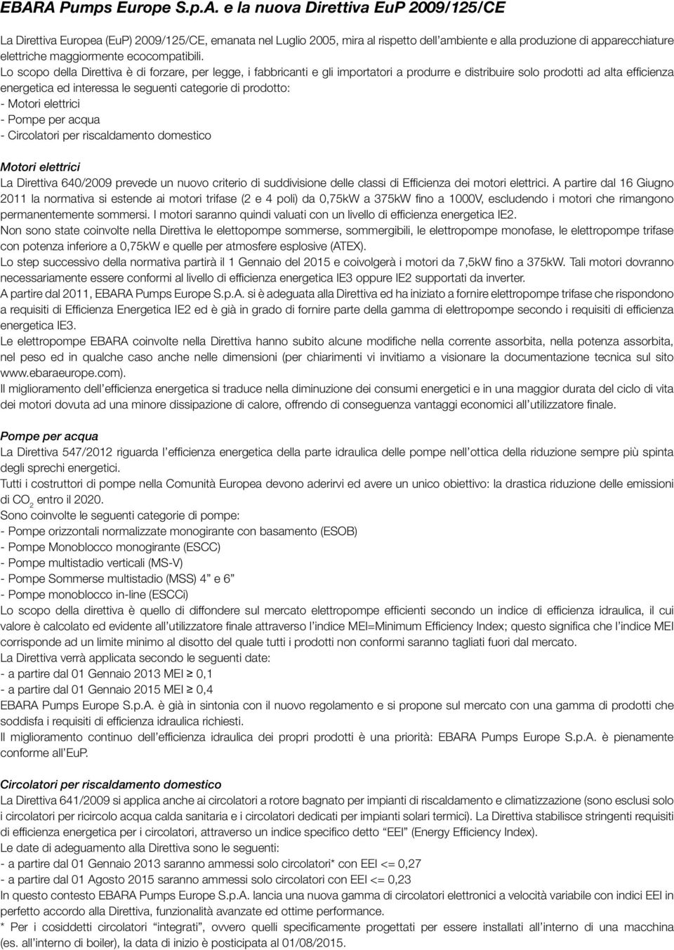 Lo scopo della Direttiva è di forzare, per legge, i fabbricanti e gli importatori a produrre e distribuire solo prodotti ad alta efficienza energetica ed interessa le seguenti categorie di prodotto: