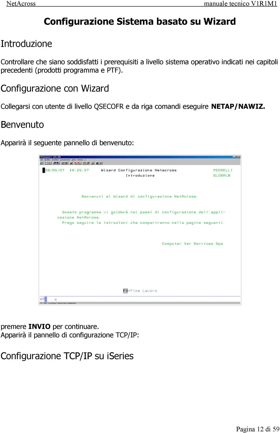 Configurazione con Wizard Collegarsi con utente di livello QSECOFR e da riga comandi eseguire NETAP/NAWIZ.