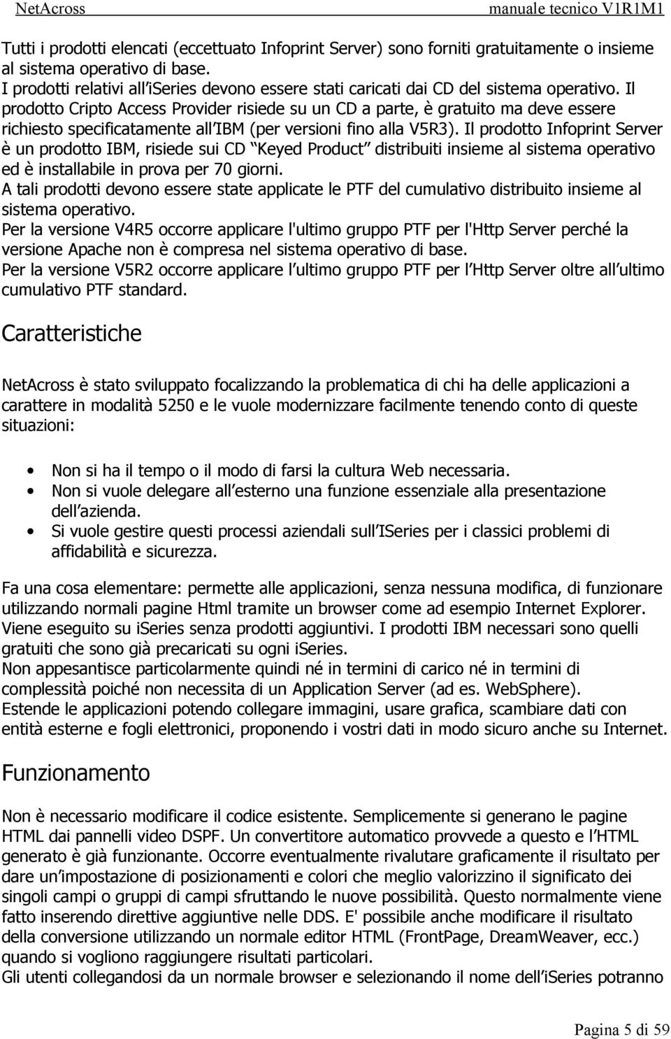 Il prodotto Cripto Access Provider risiede su un CD a parte, è gratuito ma deve essere richiesto specificatamente all IBM (per versioni fino alla V5R3).