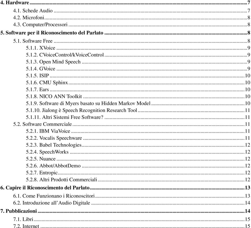 ..11 5.1.11. Altri Sistemi Free Software?...11 5.2. Software Commerciale...11 5.2.1. IBM ViaVoice...11 5.2.2. Vocalis Speechware...11 5.2.3. Babel Technologies...12 5.2.4. SpeechWorks...12 5.2.5. Nuance.