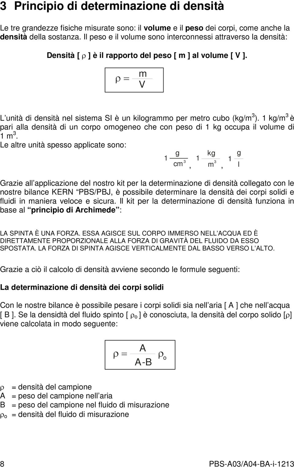 ρ = m V L unità di densità nel sistema SI è un kilogrammo per metro cubo (kg/m 3 ). 1 kg/m 3 è pari alla densità di un corpo omogeneo che con peso di 1 kg occupa il volume di 1 m 3.