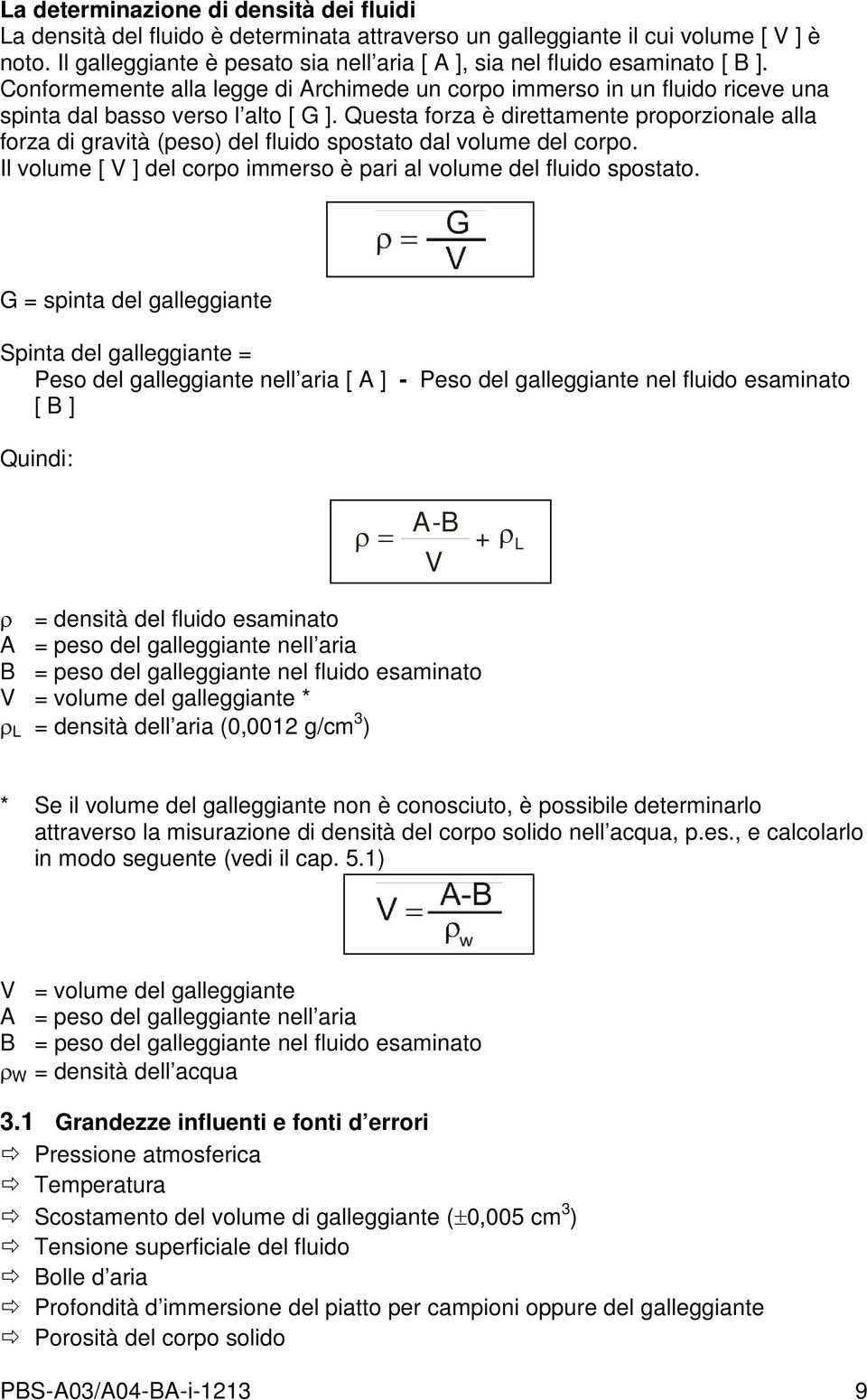 Questa forza è direttamente proporzionale alla forza di gravità (peso) del fluido spostato dal volume del corpo. Il volume [ V ] del corpo immerso è pari al volume del fluido spostato.