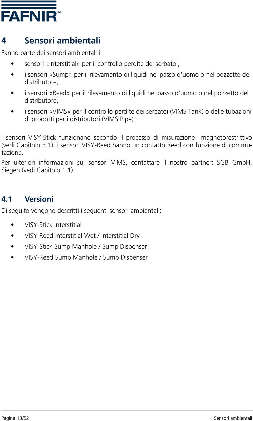 di prodotti per i distributori (VIMS Pipe). I sensori VISY-Stick funzionano secondo il processo di misurazione magnetorestrittivo (vedi Capitolo 3.