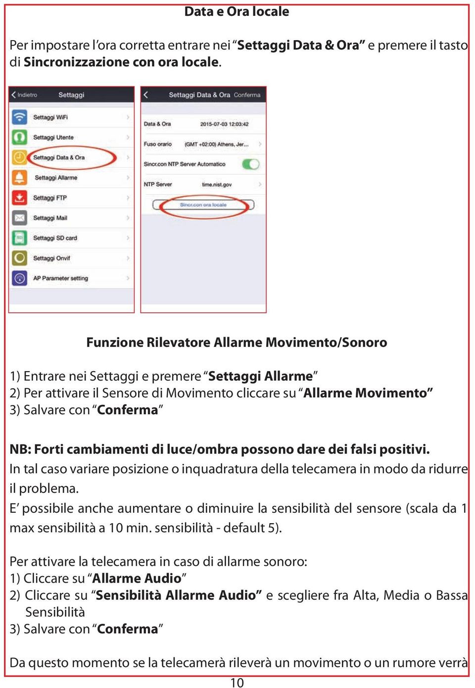 cambiamenti di luce/ombra possono dare dei falsi positivi. In tal caso variare posizione o inquadratura della telecamera in modo da ridurre il problema.