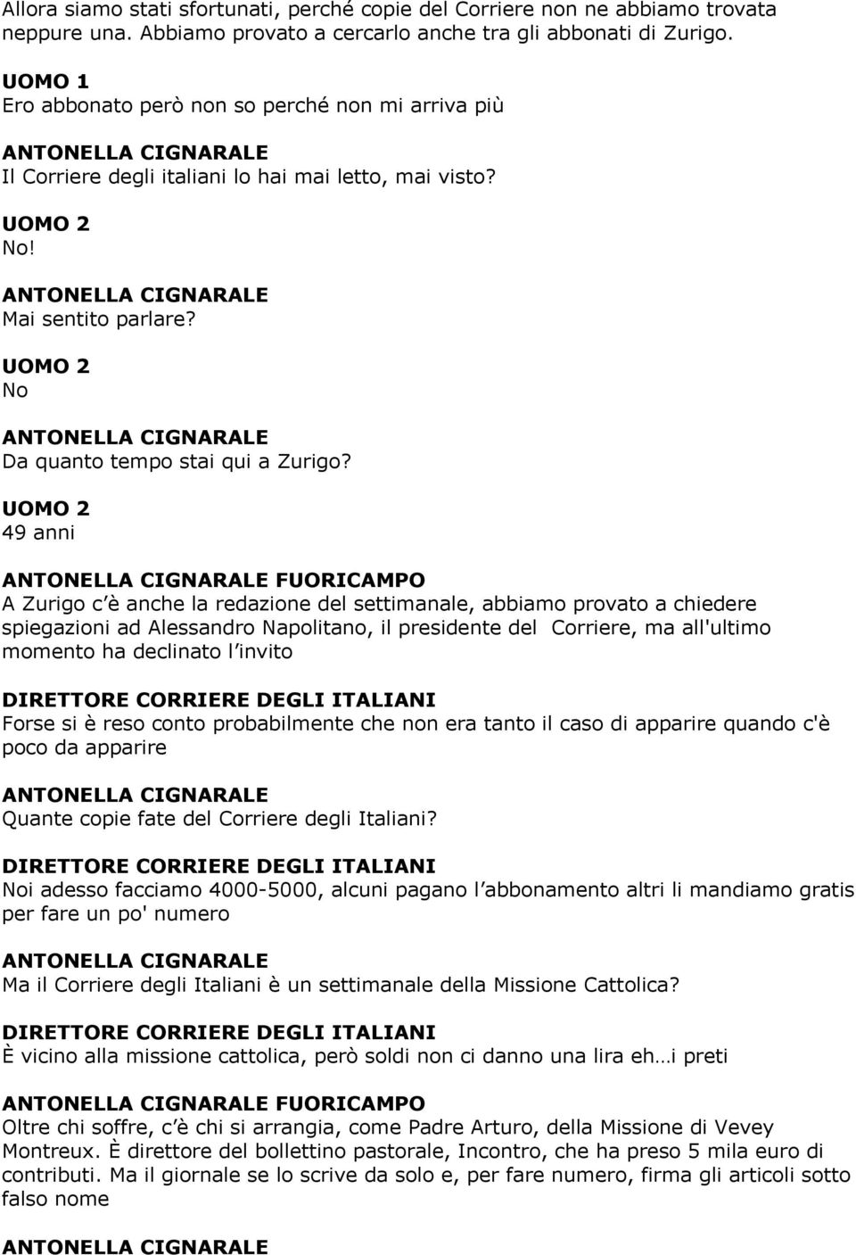 UOMO 2 49 anni FUORICAMPO A Zurigo c è anche la redazione del settimanale, abbiamo provato a chiedere spiegazioni ad Alessandro Napolitano, il presidente del Corriere, ma all'ultimo momento ha