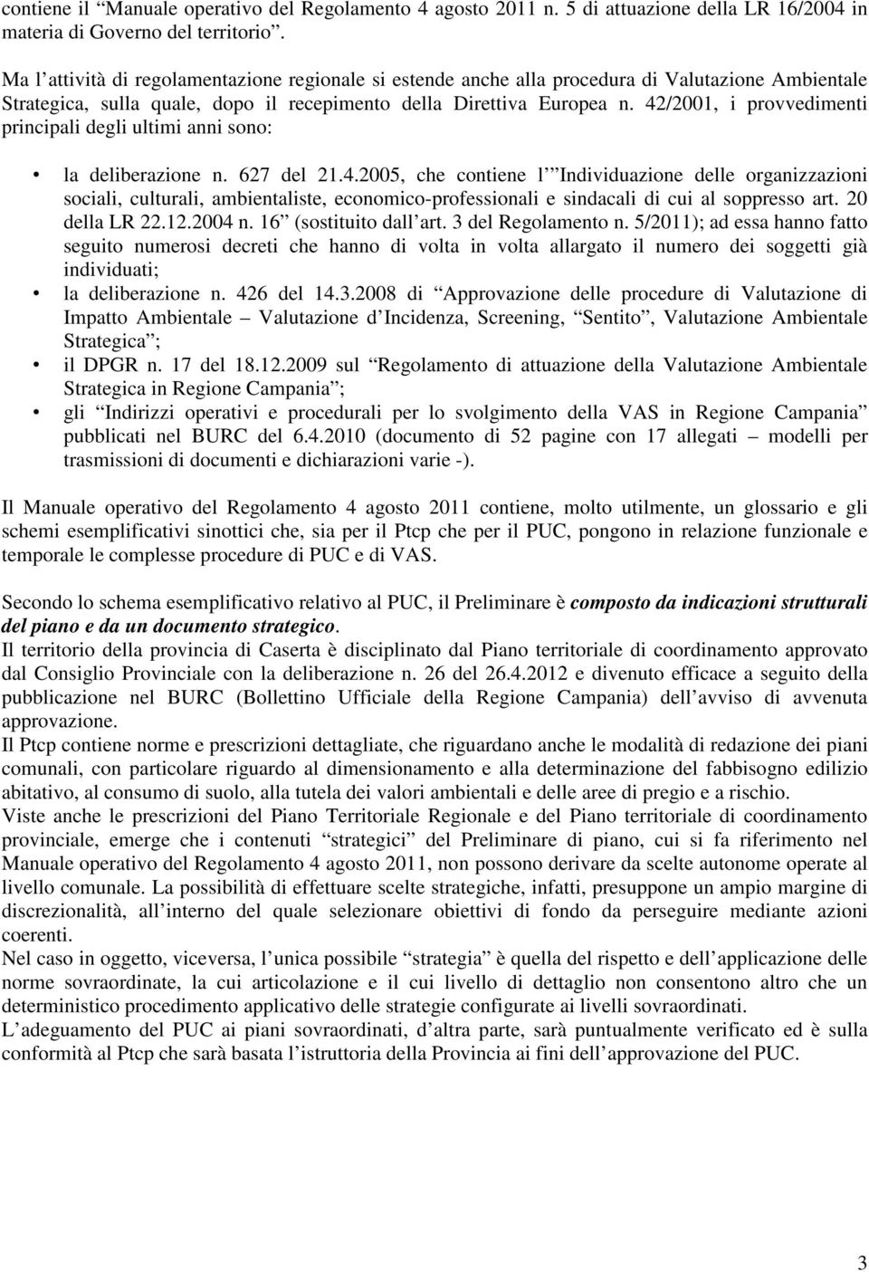 42/2001, i provvedimenti principali degli ultimi anni sono: la deliberazione n. 627 del 21.4.2005, che contiene l Individuazione delle organizzazioni sociali, culturali, ambientaliste, economico-professionali e sindacali di cui al soppresso art.