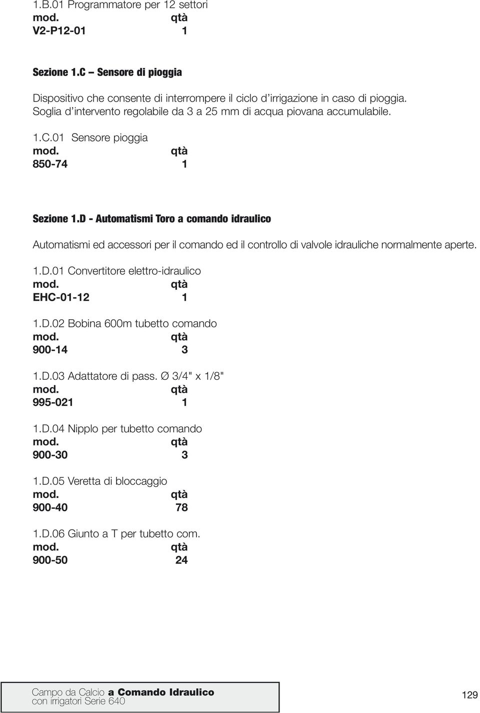 D - Automatismi Toro a comando idraulico Automatismi ed accessori per il comando ed il controllo di valvole idrauliche normalmente aperte. 1.D.01 Convertitore elettro-idraulico EHC-01-12 1 1.