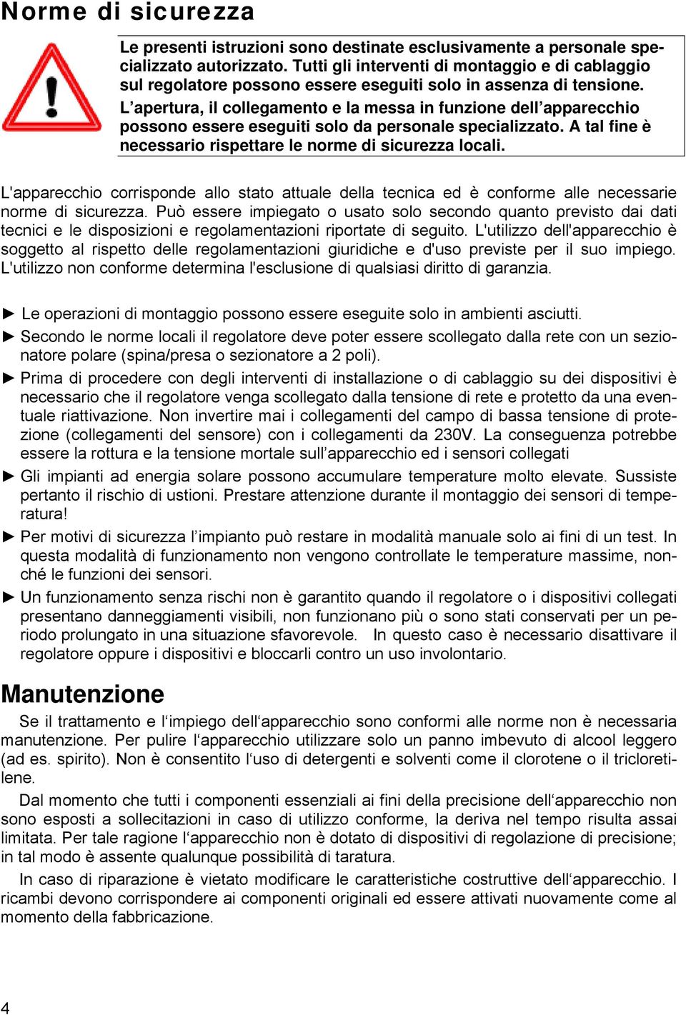 L apertura, il collegamento e la messa in funzione dell apparecchio possono essere eseguiti solo da personale specializzato. A tal fine è necessario rispettare le norme di sicurezza locali.