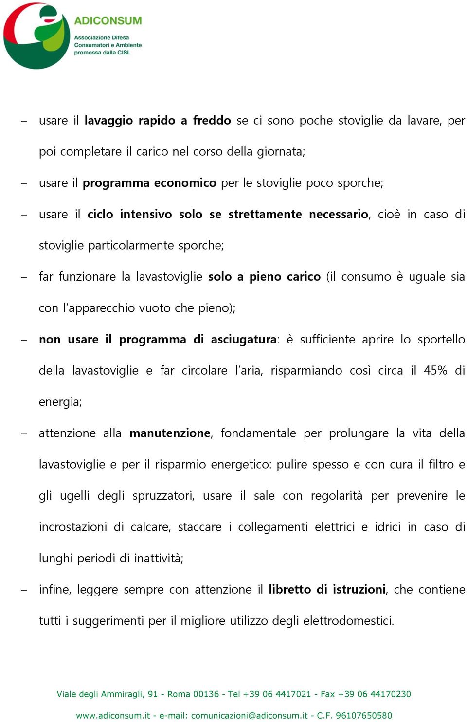 vuoto che pieno); non usare il programma di asciugatura: è sufficiente aprire lo sportello della lavastoviglie e far circolare l aria, risparmiando così circa il 45% di energia; attenzione alla