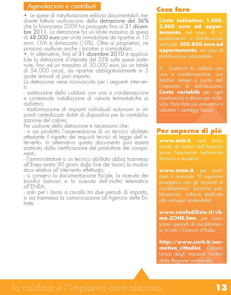 Oltre ai proprietari, ne possono usufruire anche i locatari o comodatari; In alternativa, fino al 31 dicembre 2010 è applicabile la detrazione d imposta del 55% sulle spese sostenute, fino ad un