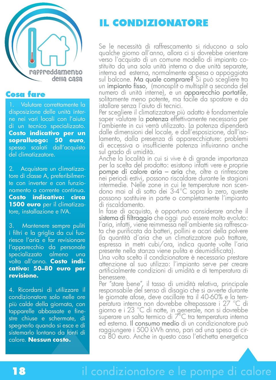 Acquistare un climatizzatore di classe A, preferibilmente con inverter e con funzionamento a corrente continua. Costo indicativo: circa 1500 euro per il climatizzatore, installazione e IVA. 3.