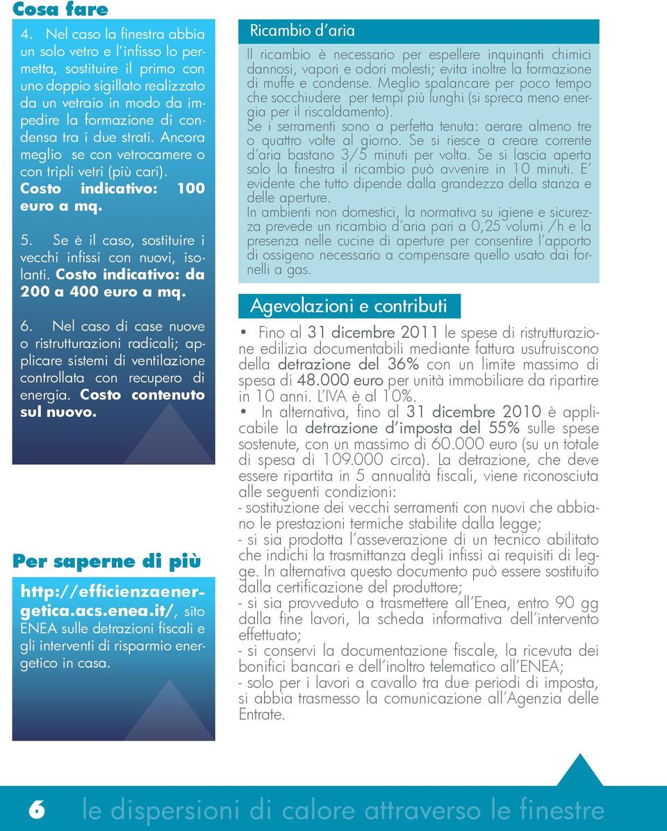 Ancora meglio se con vetrocamere o con tripli vetri (più cari). Costo indicativo: 100 euro a mq. 5. Se è il caso, sostituire i vecchi infissi con nuovi, isolanti.