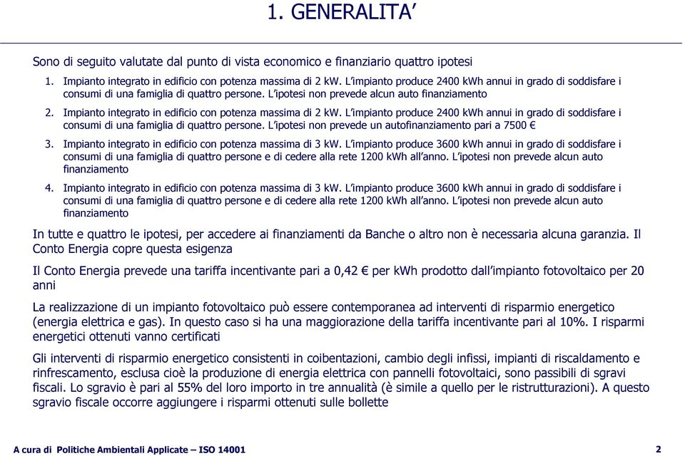 Impianto integrato in edificio con potenza massima di 2 kw. L impianto produce 2400 kwh annui in grado di soddisfare i consumi di una famiglia di quattro persone.