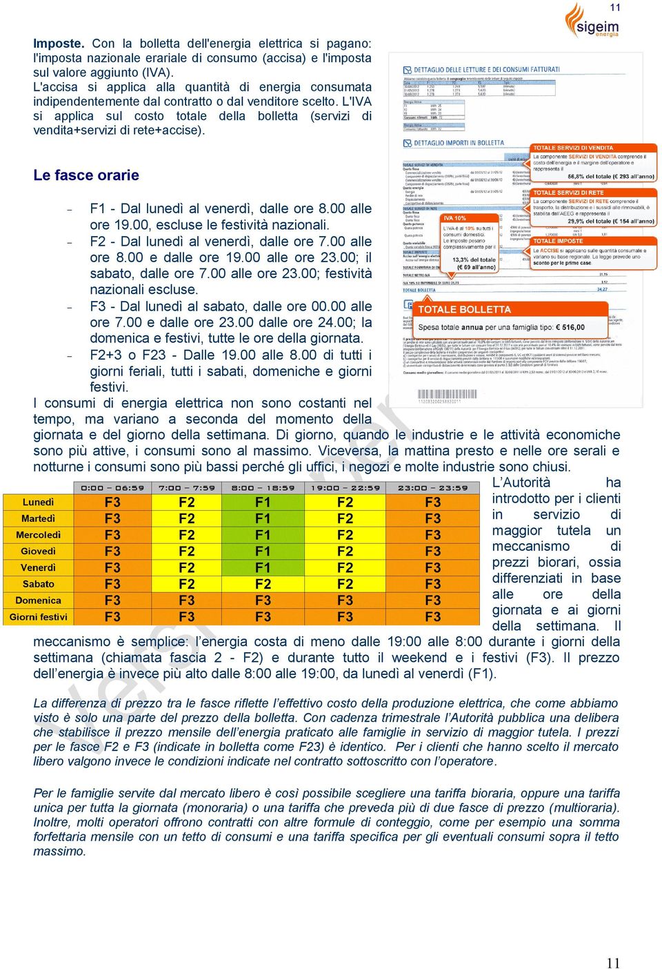 L'IVA si applica sul costo totale della bolletta (servizi di vendita+servizi di rete+accise). Le fasce orarie F1 - Dal lunedì al venerdì, dalle ore 8.00 alle ore 19.00, escluse le festività nazionali.