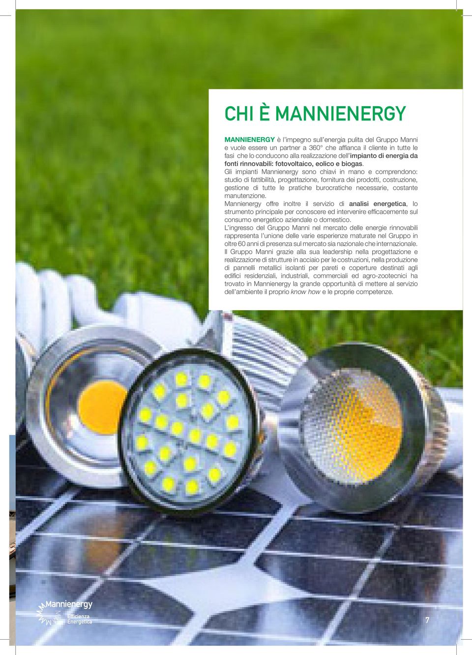 Gli impianti Mannienergy sono chiavi in mano e comprendono: studio di fattibilità, progettazione, fornitura dei prodotti, costruzione, gestione di tutte le pratiche burocratiche necessarie, costante