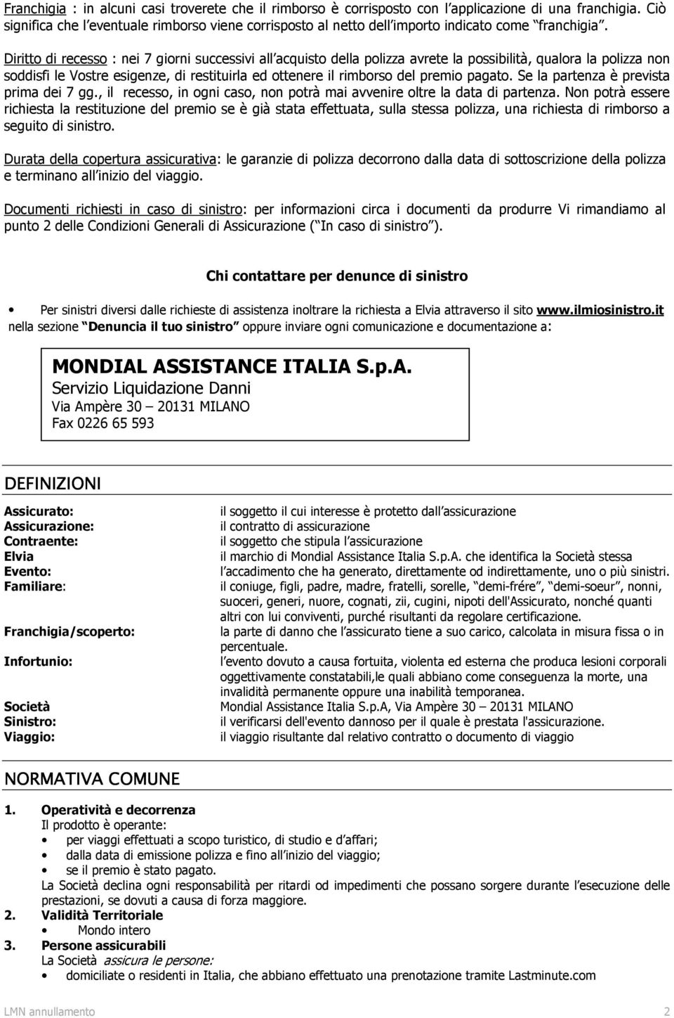 Diritto di recesso : nei 7 giorni successivi all acquisto della polizza avrete la possibilità, qualora la polizza non soddisfi le Vostre esigenze, di restituirla ed ottenere il rimborso del premio