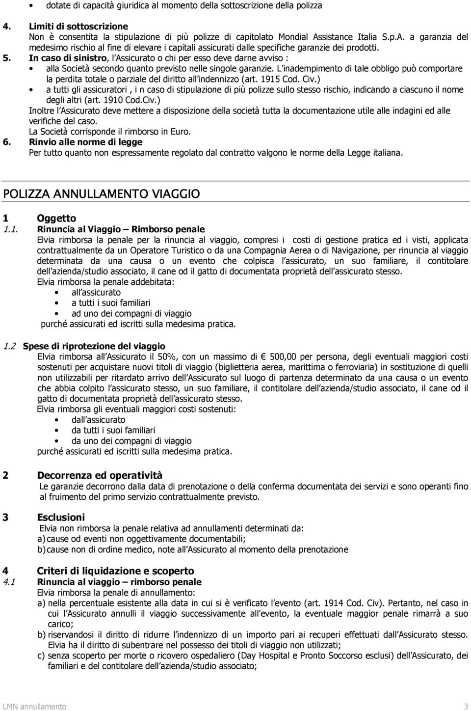 In caso di sinistro, l Assicurato o chi per esso deve darne avviso : alla Società secondo quanto previsto nelle singole garanzie.