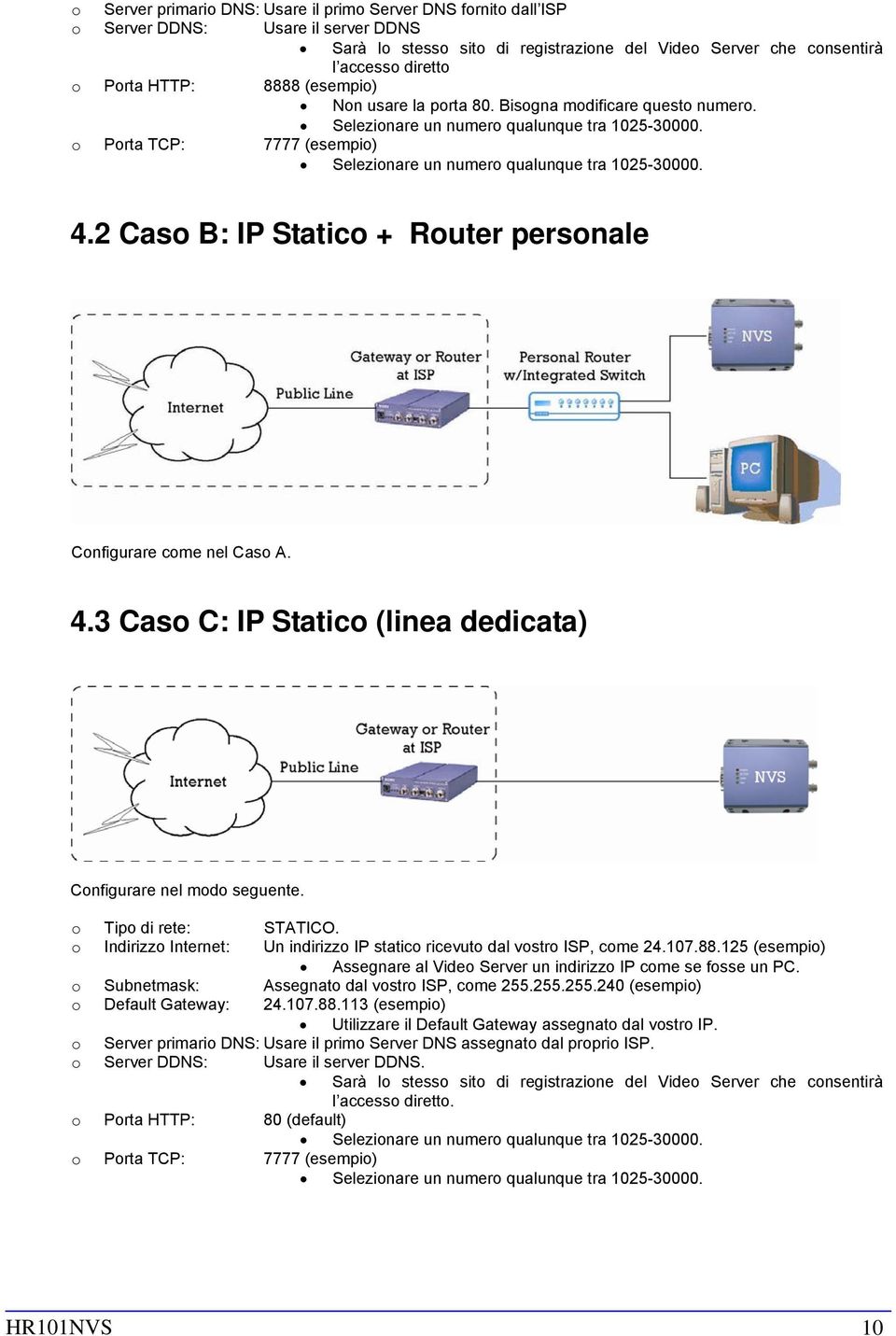 o Porta TCP: 7777 (esempio) Selezionare un numero qualunque tra 1025-30000. 4.2 Caso B: IP Statico + Router personale Configurare come nel Caso A. 4.3 Caso C: IP Statico (linea dedicata) Configurare nel modo seguente.
