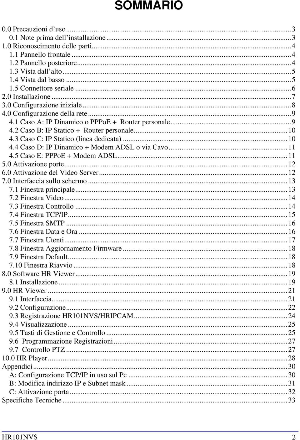 ..10 4.3 Caso C: IP Statico (linea dedicata)...10 4.4 Caso D: IP Dinamico + Modem ADSL o via Cavo...11 4.5 Caso E: PPPoE + Modem ADSL...11 5.0 Attivazione porte...12 6.0 Attivazione del Video Server.