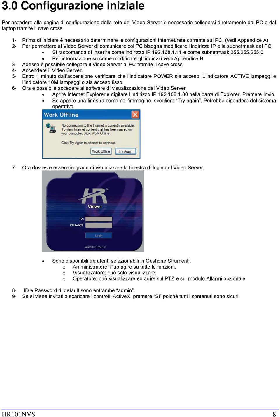 (vedi Appendice A) 2- Per permettere al Video Server di comunicare col PC bisogna modificare l indirizzo IP e la subnetmask del PC. Si raccomanda di inserire come indirizzo IP 19