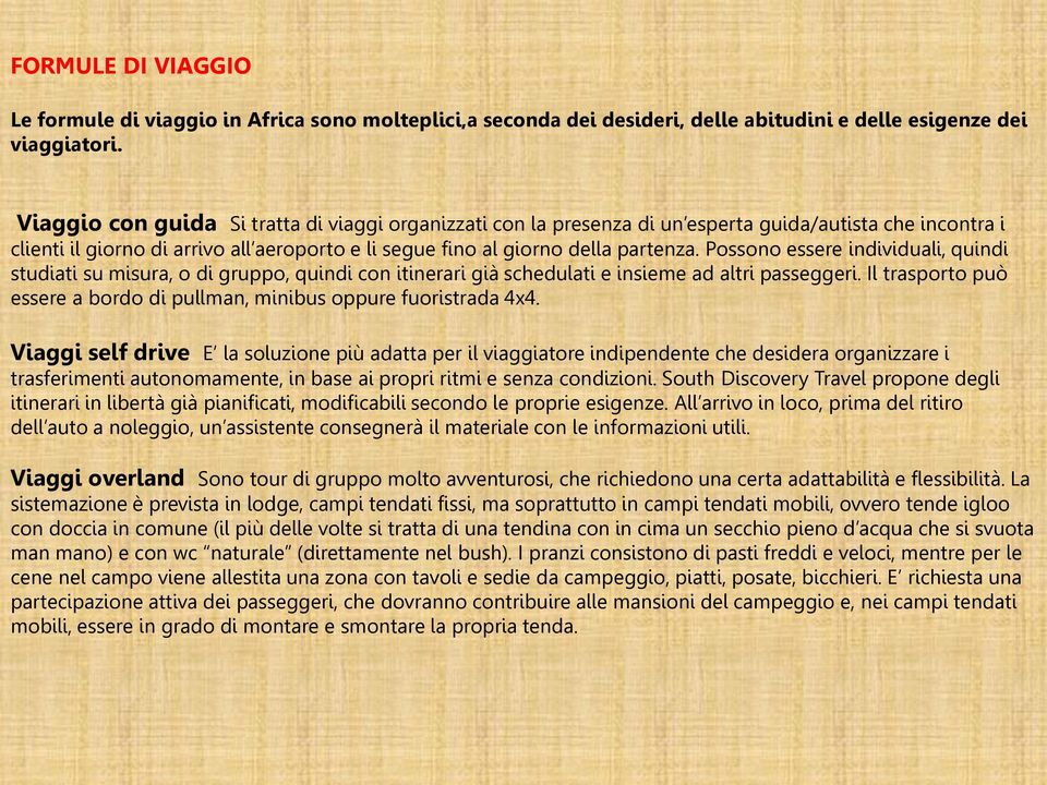 Possono essere individuali, quindi studiati su misura, o di gruppo, quindi con itinerari già schedulati e insieme ad altri passeggeri.