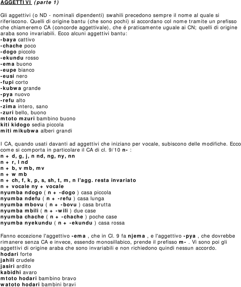 Ecco alcuni aggettivi bantu: -baya cattivo -chache poco -dogo piccolo -ekundu rosso -ema buono -eupe bianco -eusi nero -fupi corto -kubwa grande -pya nuovo -refu alto -zima intero, sano -zuri bello,