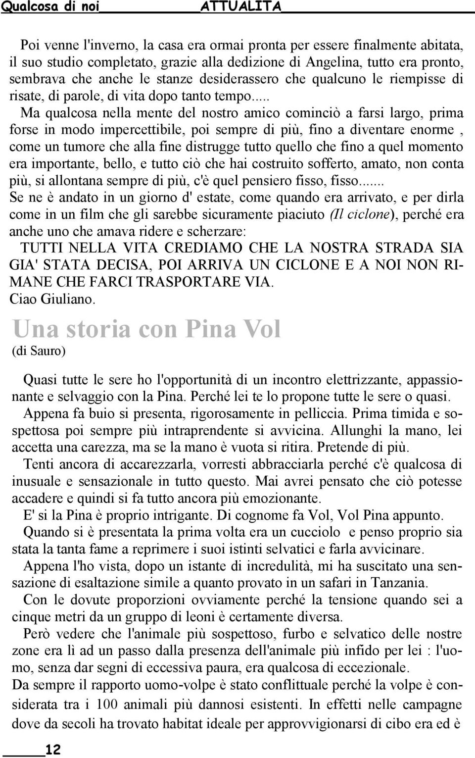 .. Ma qualcosa nella mente del nostro amico cominciò a farsi largo, prima forse in modo impercettibile, poi sempre di più, fino a diventare enorme, come un tumore che alla fine distrugge tutto quello