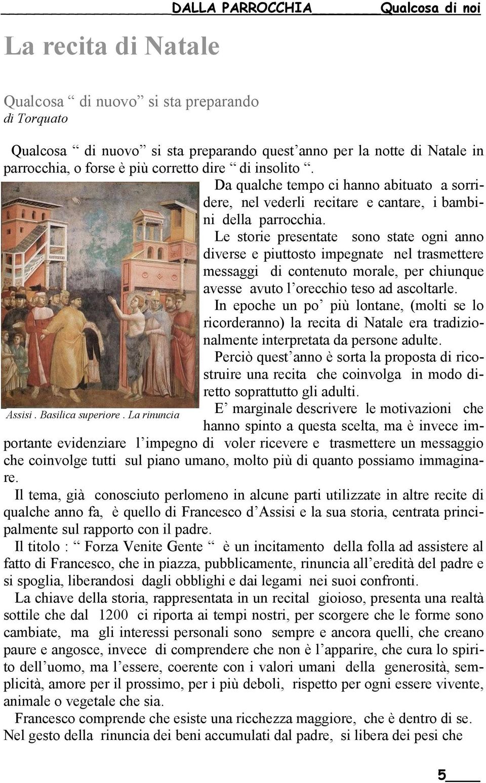 Le storie presentate sono state ogni anno diverse e piuttosto impegnate nel trasmettere messaggi di contenuto morale, per chiunque avesse avuto l orecchio teso ad ascoltarle.