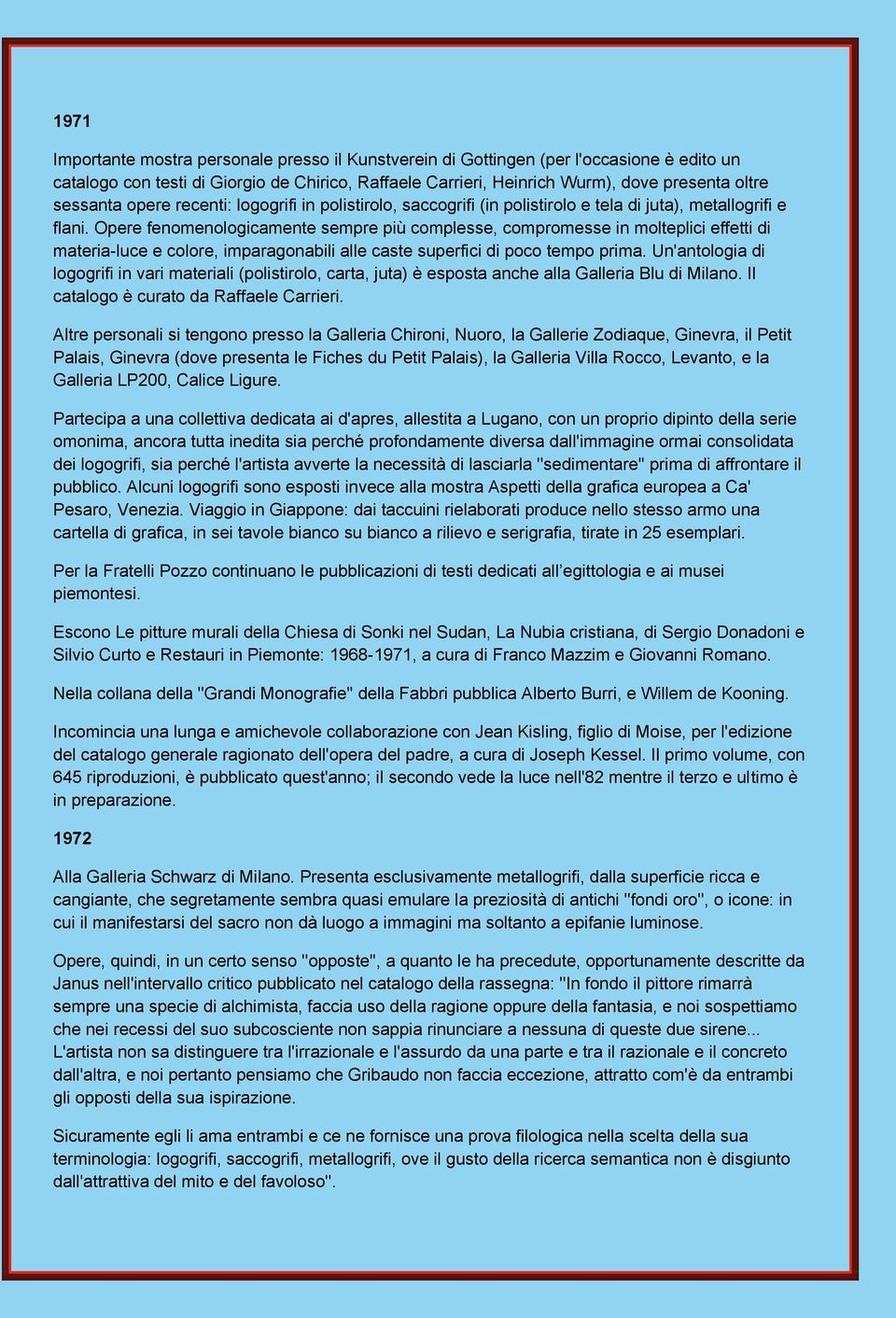 Opere fenomenologicamente sempre più complesse, compromesse in molteplici effetti di materia-luce e colore, imparagonabili alle caste superfici di poco tempo prima.