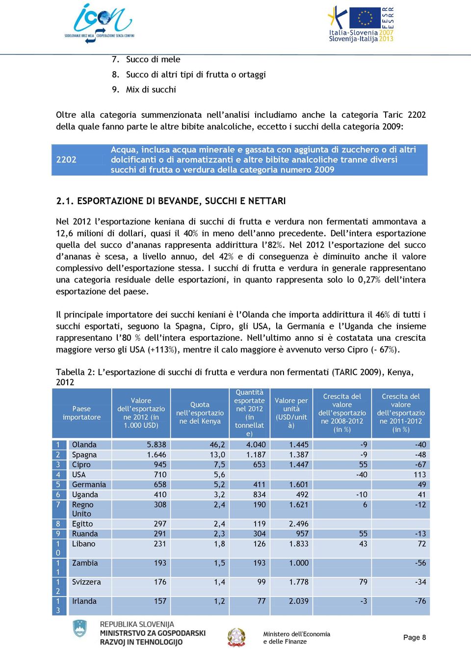 Acqua, inclusa acqua minerale e gassata con aggiunta di zucchero o di altri dolcificanti o di aromatizzanti e altre bibite analcoliche tranne diversi succhi di frutta o verdura della categoria numero