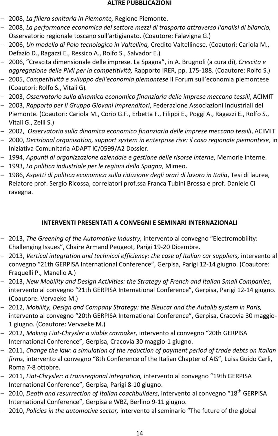 ) 2006, Un modello di Polo tecnologico in Valtellina, Credito Valtellinese. (Coautori: Cariola M., Defazio D., Ragazzi E., Ressico A., Rolfo S., Salvador E.) 2006, Crescita dimensionale delle imprese.