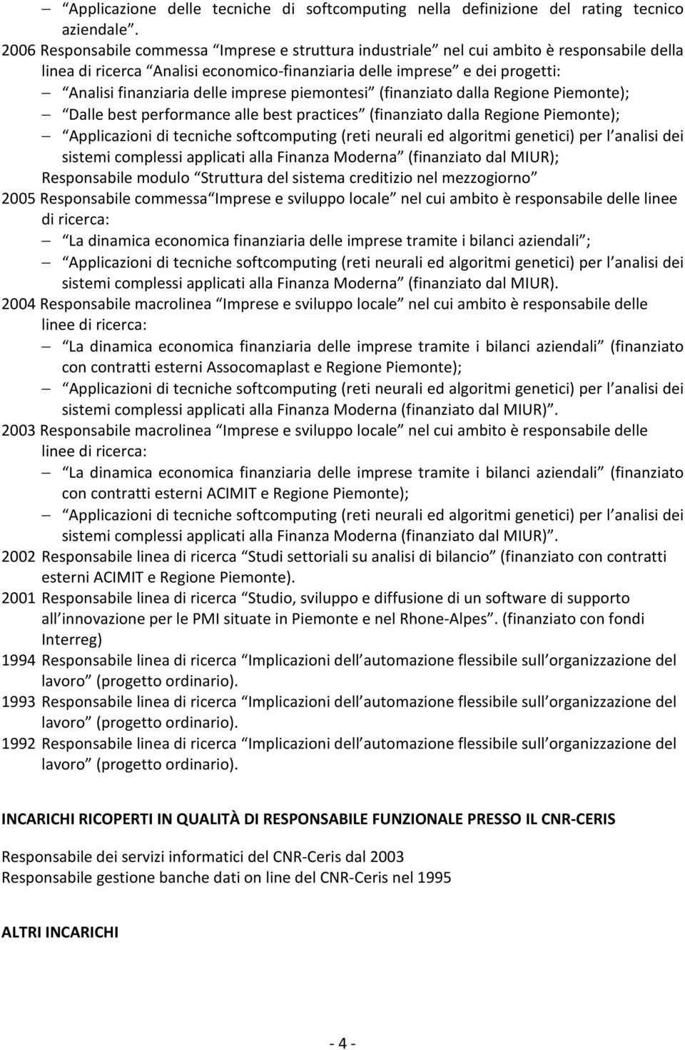 imprese piemontesi (finanziato dalla Regione Piemonte); Dalle best performance alle best practices (finanziato dalla Regione Piemonte); Applicazioni di tecniche softcomputing (reti neurali ed